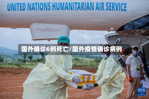 国外确诊6例死亡/国外疫情确诊病例