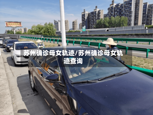 苏州确诊母女轨迹/苏州确诊母女轨迹查询