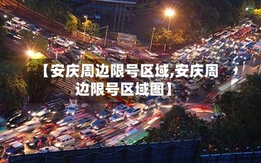 【安庆周边限号区域,安庆周边限号区域图】