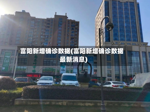 富阳新增确诊数据(富阳新增确诊数据最新消息)