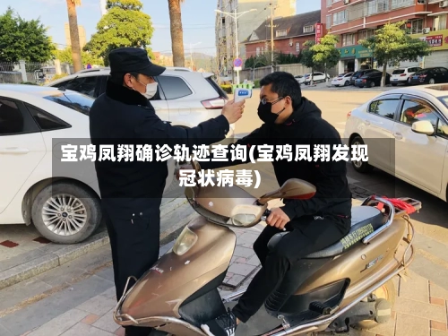 宝鸡凤翔确诊轨迹查询(宝鸡凤翔发现冠状病毒)