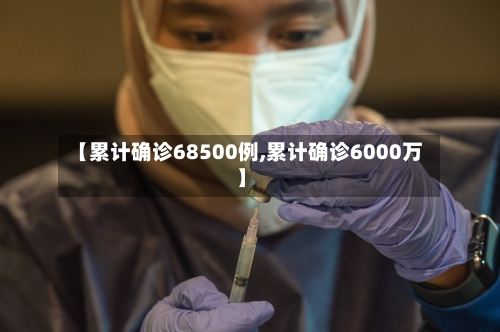 【累计确诊68500例,累计确诊6000万】