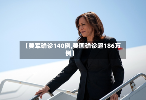 【美军确诊140例,美国确诊超186万例】