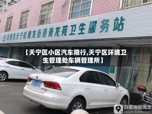【天宁区小区汽车限行,天宁区环境卫生管理处车辆管理所】