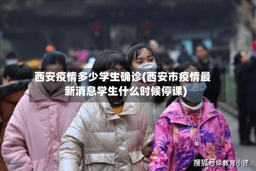 西安疫情多少学生确诊(西安市疫情最新消息学生什么时候停课)
