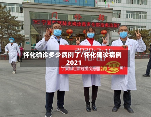 怀化确诊多少病例了/怀化确诊病例2021