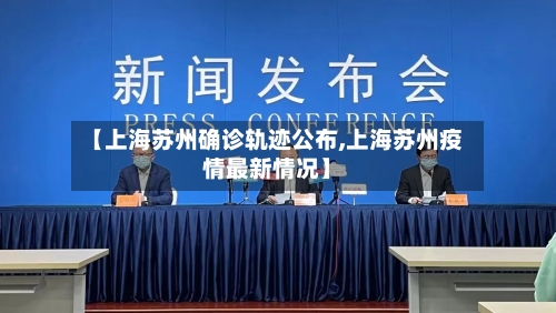 【上海苏州确诊轨迹公布,上海苏州疫情最新情况】