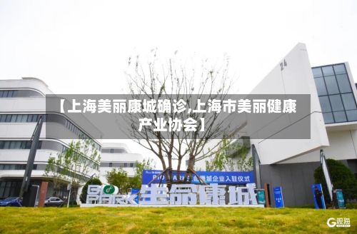 【上海美丽康城确诊,上海市美丽健康产业协会】