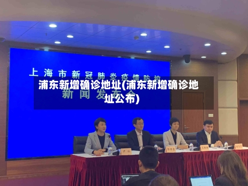 浦东新增确诊地址(浦东新增确诊地址公布)