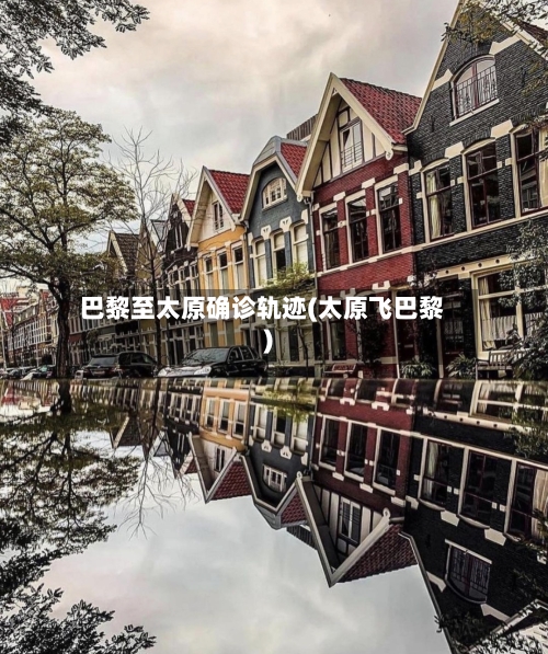 巴黎至太原确诊轨迹(太原飞巴黎)