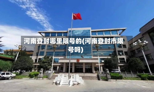 河南登封哪里限号的(河南登封市限号吗)