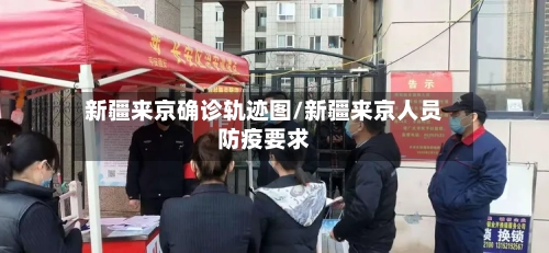新疆来京确诊轨迹图/新疆来京人员防疫要求