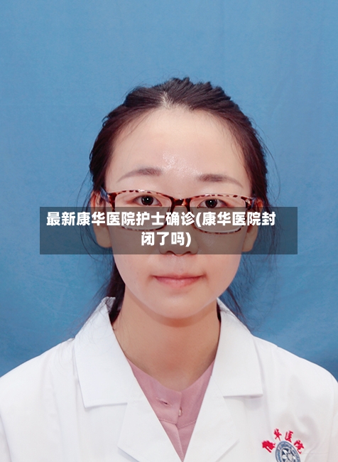 最新康华医院护士确诊(康华医院封闭了吗)
