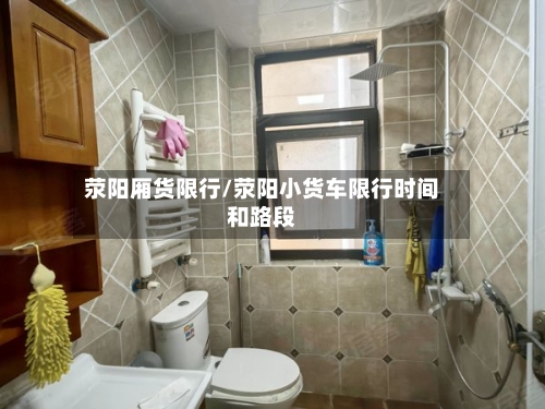 荥阳厢货限行/荥阳小货车限行时间和路段