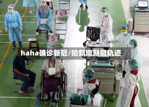 haha确诊新冠/哈新增新冠轨迹