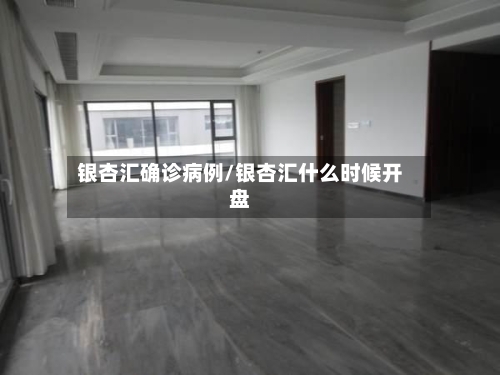 银杏汇确诊病例/银杏汇什么时候开盘