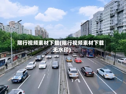 限行视频素材下载(限行视频素材下载无水印)