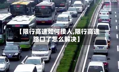 【限行高速如何接人,限行高速路口了怎么解决】