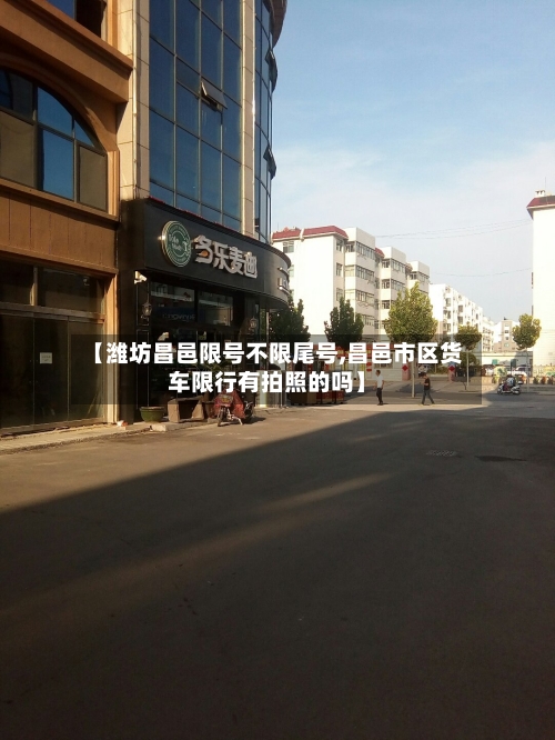 【潍坊昌邑限号不限尾号,昌邑市区货车限行有拍照的吗】