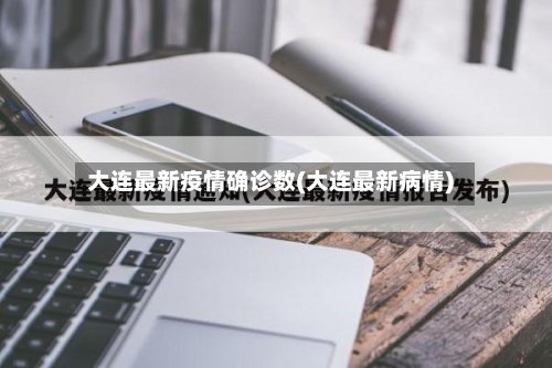 大连最新疫情确诊数(大连最新病情)