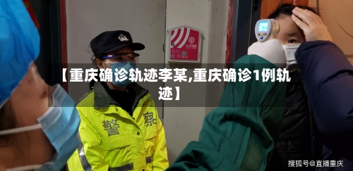 【重庆确诊轨迹李某,重庆确诊1例轨迹】