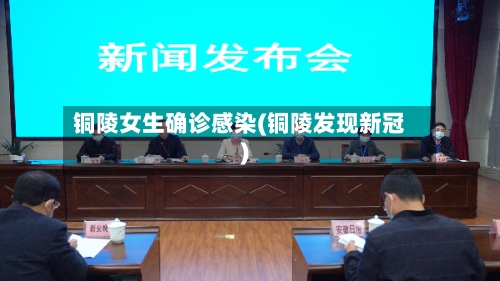 铜陵女生确诊感染(铜陵发现新冠)