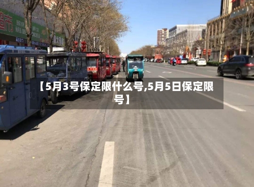 【5月3号保定限什么号,5月5日保定限号】