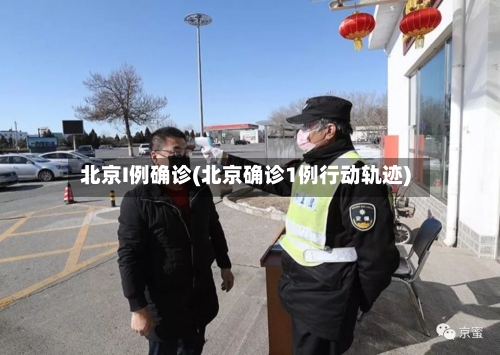 北京I例确诊(北京确诊1例行动轨迹)