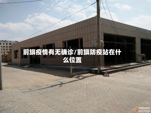 前旗疫情有无确诊/前旗防疫站在什么位置