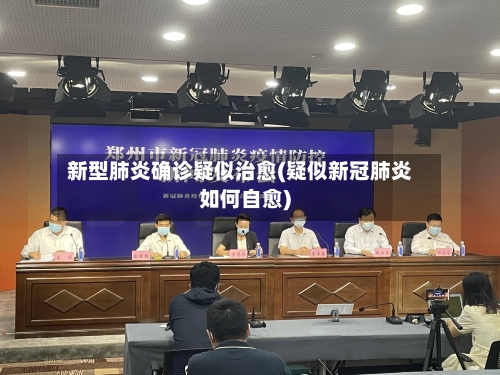 新型肺炎确诊疑似治愈(疑似新冠肺炎如何自愈)
