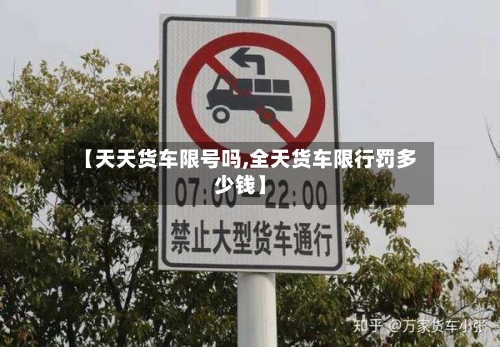 【天天货车限号吗,全天货车限行罚多少钱】