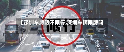 【深圳车牌限不限行,深圳车辆限牌吗】