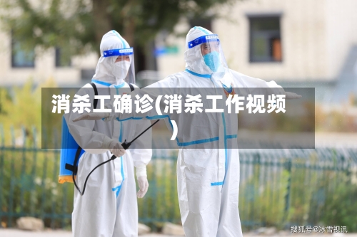 消杀工确诊(消杀工作视频)