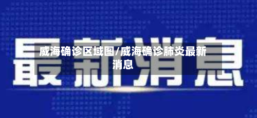 威海确诊区域图/威海确诊肺炎最新消息