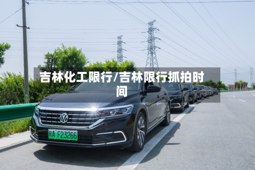 吉林化工限行/吉林限行抓拍时间