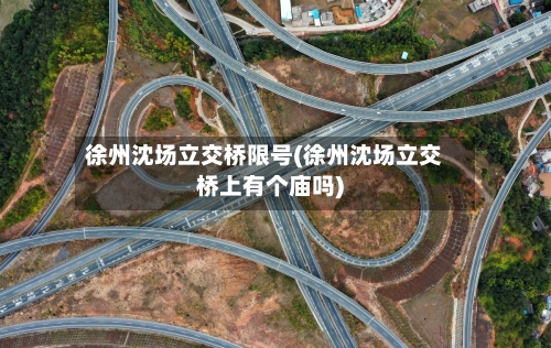 徐州沈场立交桥限号(徐州沈场立交桥上有个庙吗)