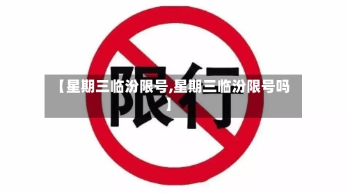 【星期三临汾限号,星期三临汾限号吗】