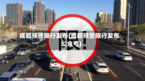 成都预警限行发布(成都预警限行发布公众号)