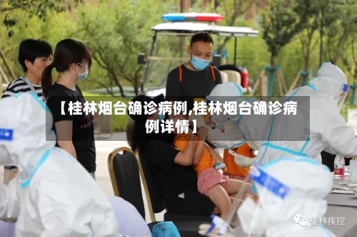 【桂林烟台确诊病例,桂林烟台确诊病例详情】