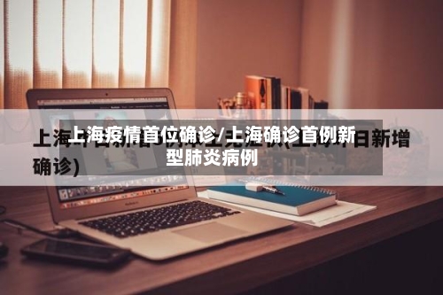 上海疫情首位确诊/上海确诊首例新型肺炎病例