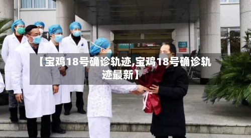 【宝鸡18号确诊轨迹,宝鸡18号确诊轨迹最新】