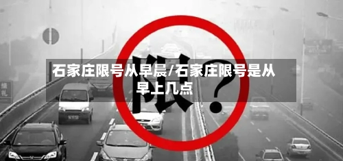 石家庄限号从早晨/石家庄限号是从早上几点