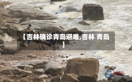 【吉林确诊青岛避难,吉林 青岛】