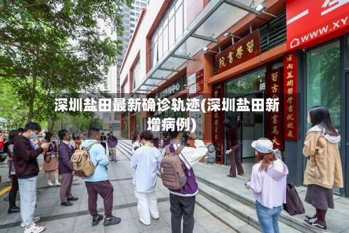 深圳盐田最新确诊轨迹(深圳盐田新增病例)
