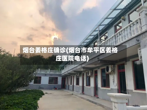 烟台姜格庄确诊(烟台市牟平区姜格庄医院电话)