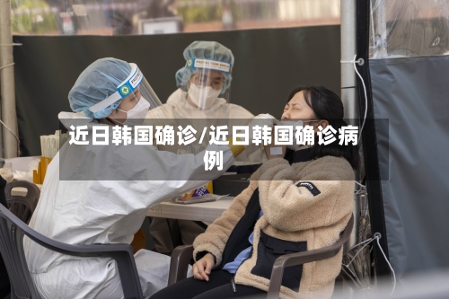 近日韩国确诊/近日韩国确诊病例