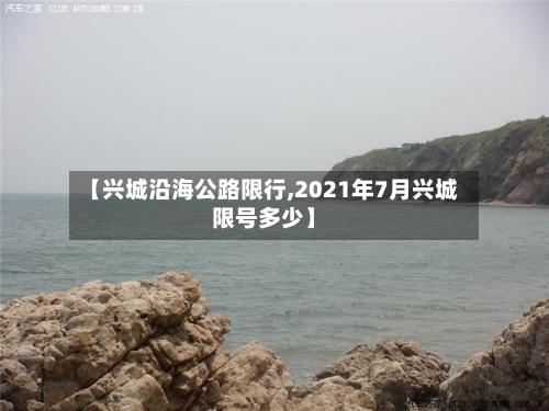 【兴城沿海公路限行,2021年7月兴城限号多少】