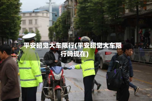 平安昭觉大车限行(平安昭觉大车限行吗现在)