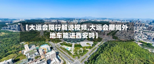 【大运会限行解说视频,大运会期间外地车能进西安吗】