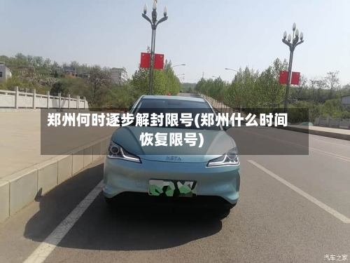 郑州何时逐步解封限号(郑州什么时间恢复限号)